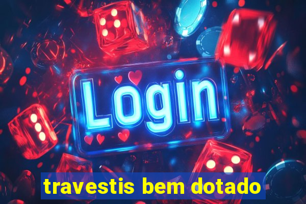 travestis bem dotado